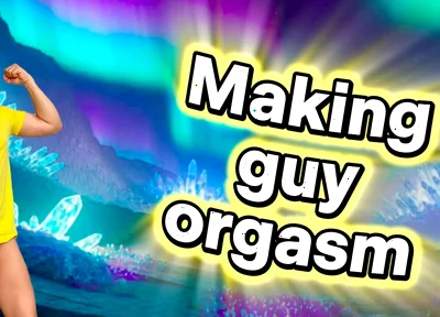 Seeing a Male Orgasm Is His Ultimate Satisfaction